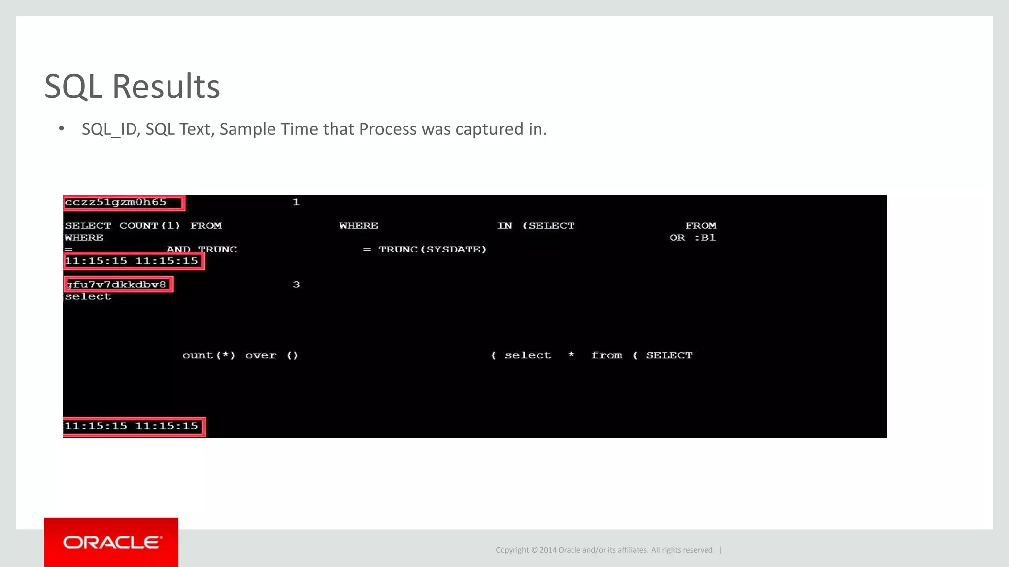 Copyright © 2014 Oracle and/or its affiliates. All rights reserved. |
SQL Results
• SQL_ID, SQL Text, Sample Time that Process was captured in.
 
