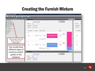 Creating the Furnish Mixture 
19 
Then you go to the real thing: Furnish mix optimization 
You usually have different types of machines and/or grades in the database  