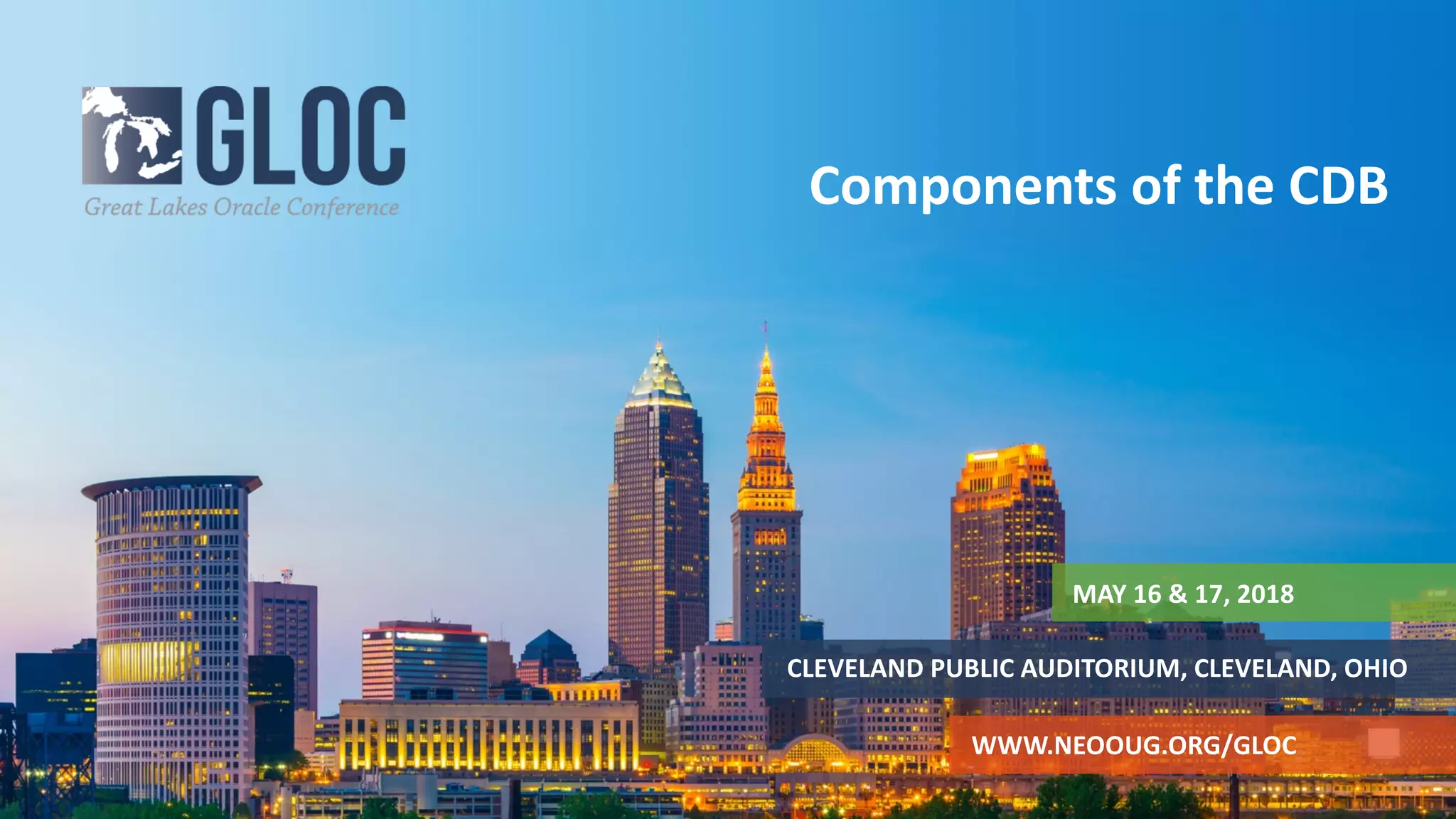 MAY 16 & 17, 2018
CLEVELAND PUBLIC AUDITORIUM, CLEVELAND, OHIO
WWW.NEOOUG.ORG/GLOC
Components of the CDB
 