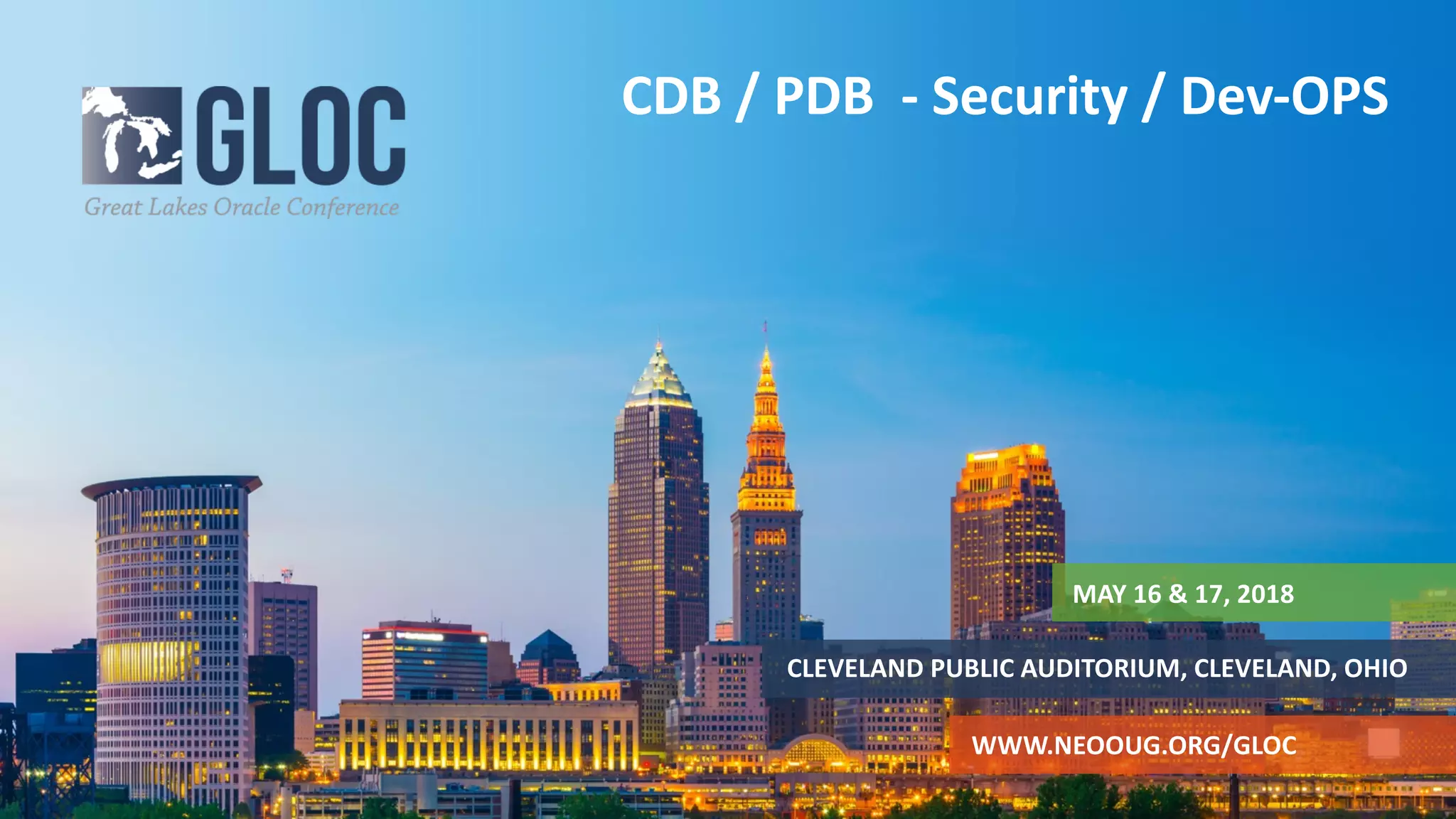 MAY 16 & 17, 2018
CLEVELAND PUBLIC AUDITORIUM, CLEVELAND, OHIO
WWW.NEOOUG.ORG/GLOC
CDB / PDB - Security / Dev-OPS
 