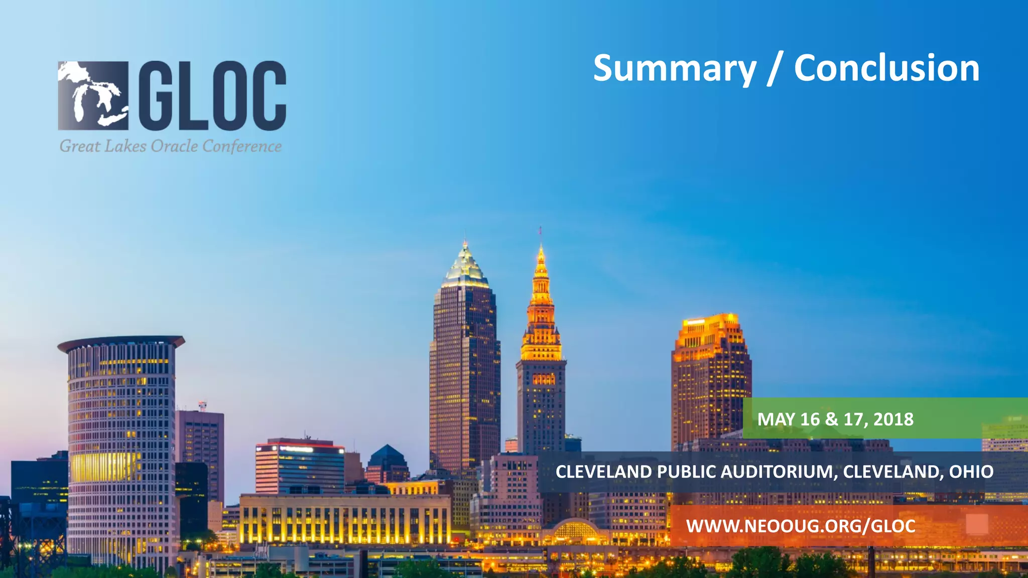 MAY 16 & 17, 2018
CLEVELAND PUBLIC AUDITORIUM, CLEVELAND, OHIO
WWW.NEOOUG.ORG/GLOC
Summary / Conclusion
 