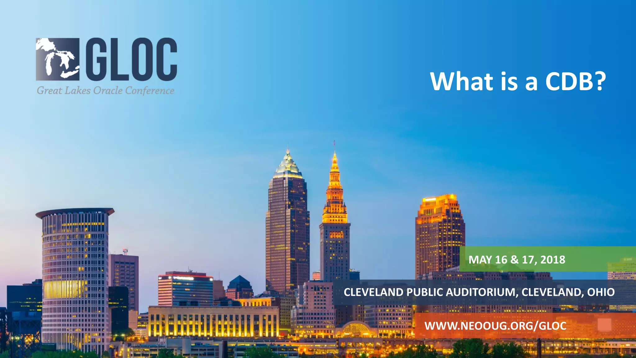 MAY 16 & 17, 2018
CLEVELAND PUBLIC AUDITORIUM, CLEVELAND, OHIO
WWW.NEOOUG.ORG/GLOC
What is a CDB?
 