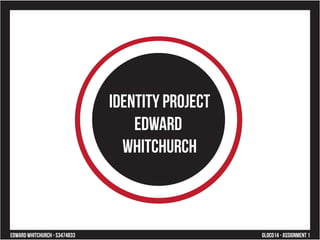 IDENTITY PROJECT 
EDWARD 
WHITCHURCH 
Edward Whitchurch - s3474833 GLOCO14 - Assignment 1 
 