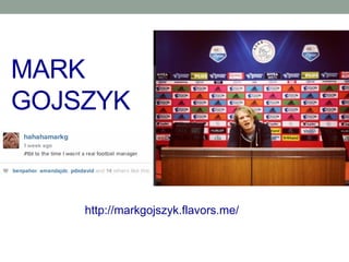 MARK 
GOJSZYK 
http://markgojszyk.flavors.me/ 
 