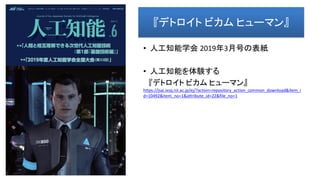 『デトロイト ビカム ヒューマン』
• 人工知能学会 2019年3月号の表紙
• 人工知能を体験する
『デトロイト ビカム ヒューマン』
https://jsai.ixsq.nii.ac.jp/ej/?action=repository_action_common_download&item_i
d=10492&item_no=1&attribute_id=22&file_no=1
 