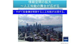情報空間の拡大
～人工知能の舞台が広がる
• やがて街全体を制御する人工知能が出現する。
http://www.s-hoshino.com
 