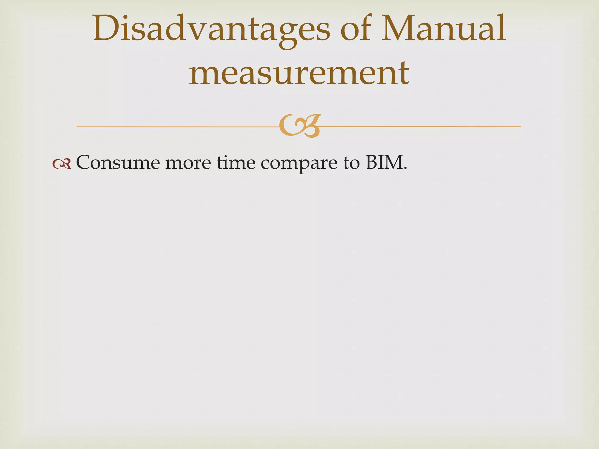 
 Consume more time compare to BIM.
Disadvantages of Manual
measurement
 