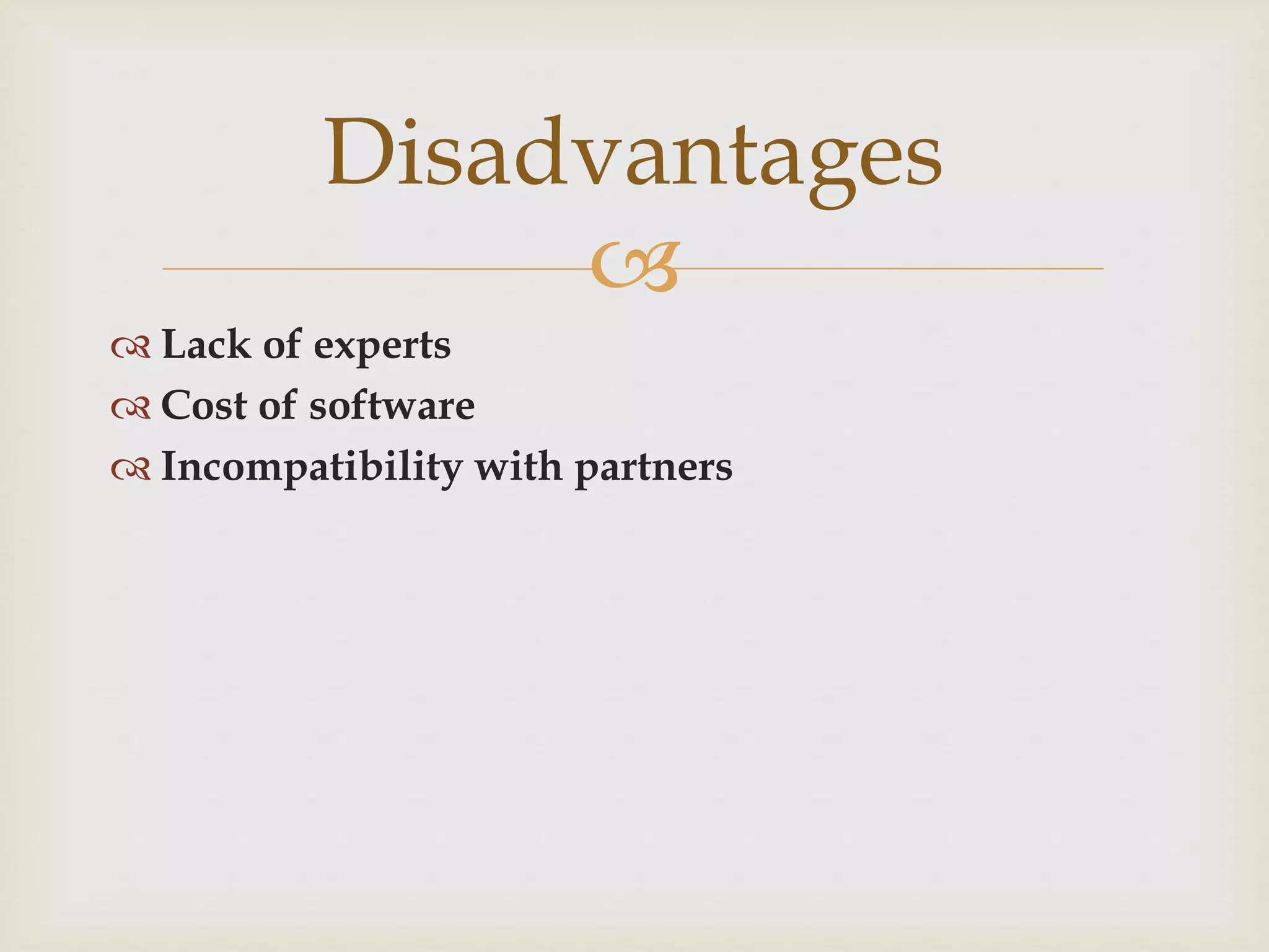 
 Lack of experts
 Cost of software
 Incompatibility with partners
Disadvantages
 