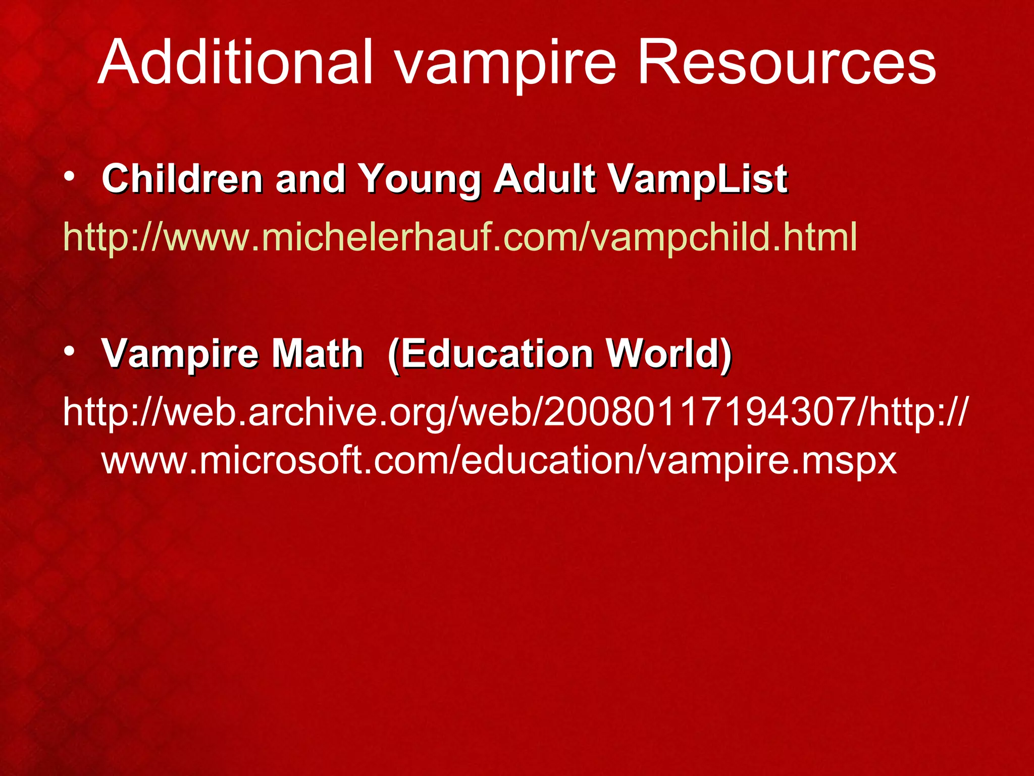 Additional vampire Resources Children and Young Adult VampList http://www.michelerhauf.com/vampchild.html Vampire Math  (Education World) http://web.archive.org/web/20080117194307/http://www.microsoft.com/education/vampire.mspx 