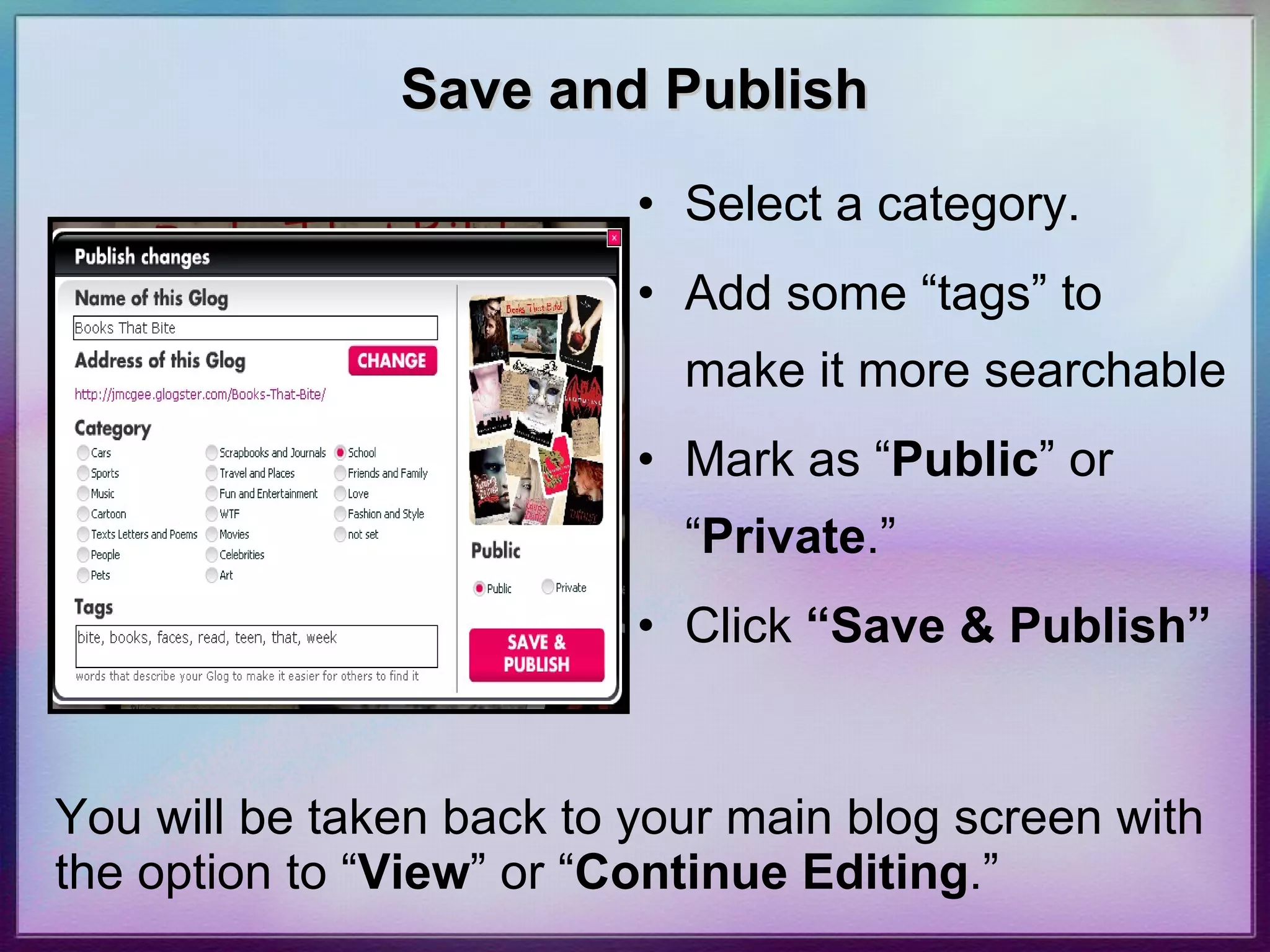 Save and Publish Select a category.  Add some “tags” to make it more searchable Mark as “ Public ” or “ Private .” Click  “Save & Publish” You will be taken back to your main blog screen with the option to “ View ” or “ Continue Editing .”   
