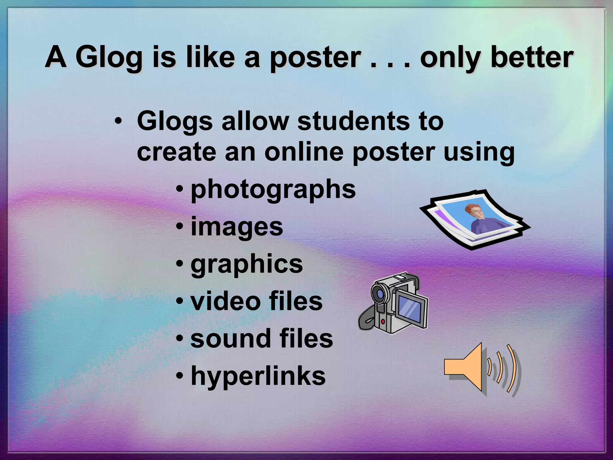 A Glog is like a poster . . . only better Glogs allow students to create an online poster using photographs images  graphics  video files  sound files hyperlinks 