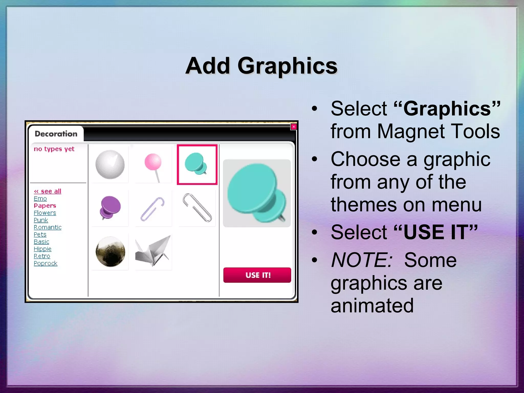 Add Graphics Select  “Graphics”  from Magnet Tools Choose a graphic from any of the themes on menu Select  “USE IT” NOTE:   Some graphics are animated 