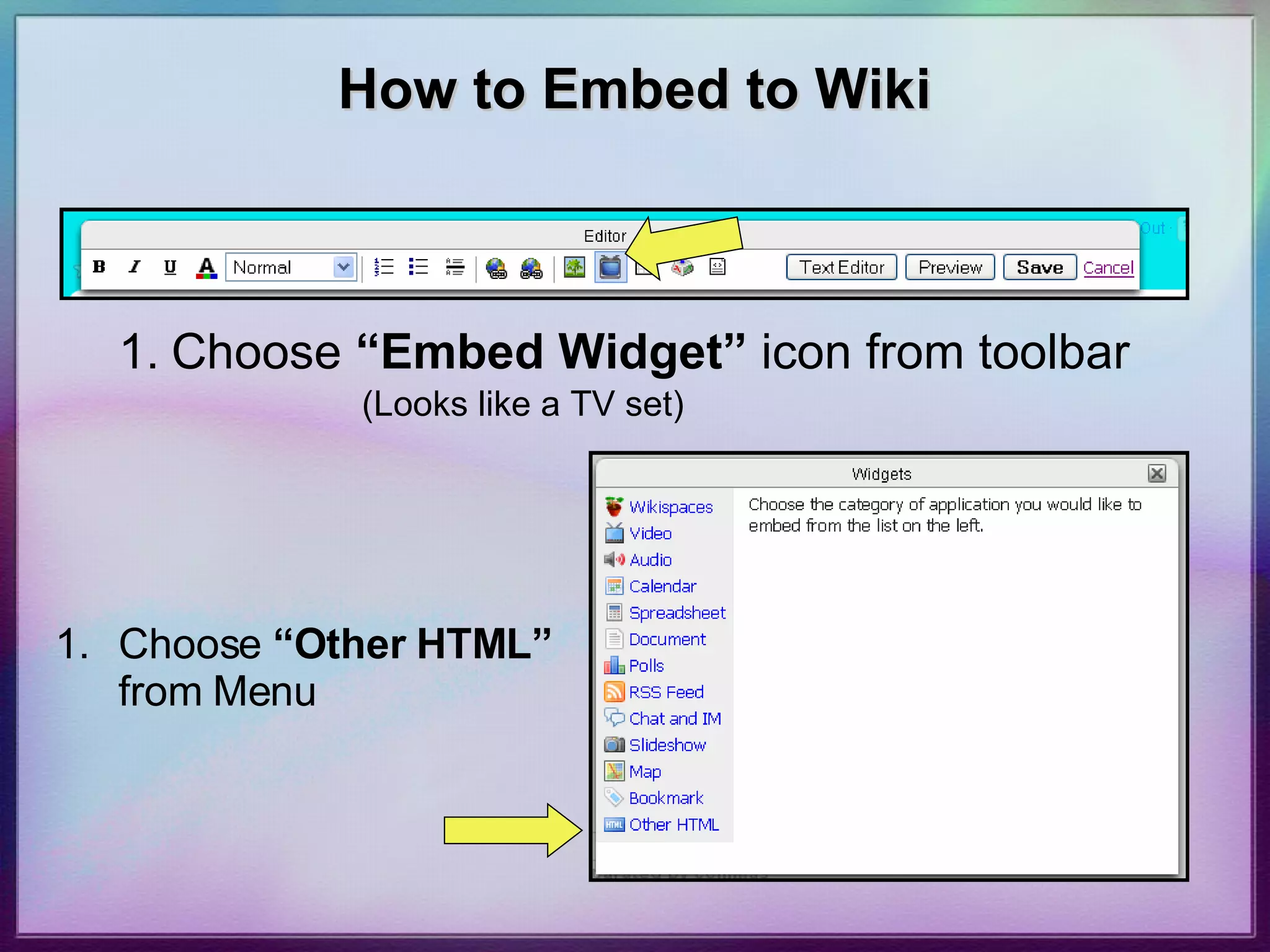 How to Embed to Wiki Choose  “Embed Widget”  icon from toolbar (Looks like a TV set) Choose  “Other HTML”  from Menu 