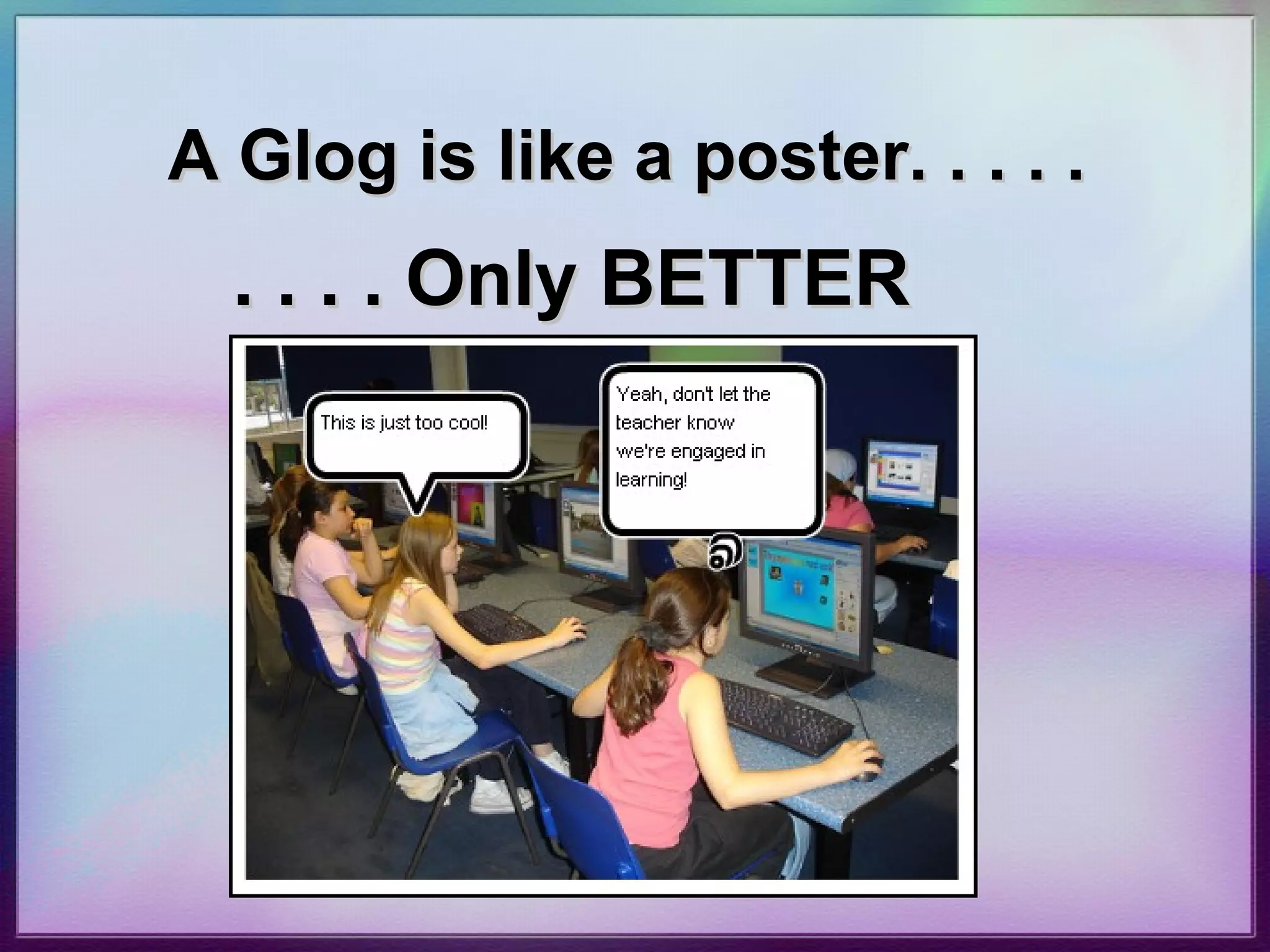 A Glog is like a poster. . . . .   . . . . Only BETTER 
