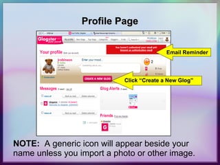 Profile Page Email Reminder Click “Create a New Glog” NOTE:   A generic icon will appear beside your name unless you import a photo or other image. 
