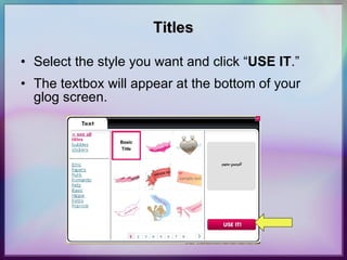 Titles Select the style you want and click “ USE IT .”  The textbox will appear at the bottom of your glog screen. 