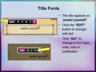 Title Fonts The title appears as “ poster yourself ” Click the  “EDIT”  button to change/ add text Click “ Ab1 ” to change to font style, color, size or justification 