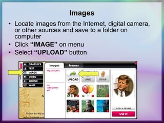 Images Locate images from the Internet, digital camera, or other sources and save to a folder on computer  Click  “IMAGE”  on menu Select  “UPLOAD”  button 