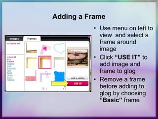 Adding a Frame Use menu on left to view  and select a frame around image Click  “USE IT”  to add image and frame to glog Remove a frame before adding to glog by choosing  “Basic”  frame 