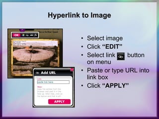 Hyperlink to Image Select image Click  “EDIT” Select link  button on menu Paste or type URL into link box Click  “APPLY” 