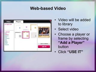 Web-based Video Video will be added to library Select video Choose a player or frame by selecting  “Add a Player”  button Click  “USE IT” 