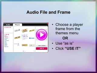 Audio File and Frame Choose a player frame from the themes menu OR Use “as is” Click  “USE IT” 