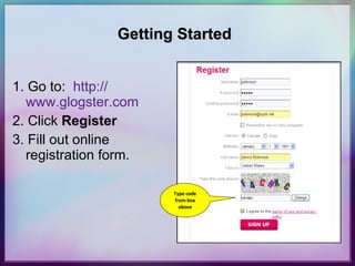 Getting Started 1. Go to:  http:// www.glogster.com 2. Click  Register  3. Fill out online registration form. Type code from box above 