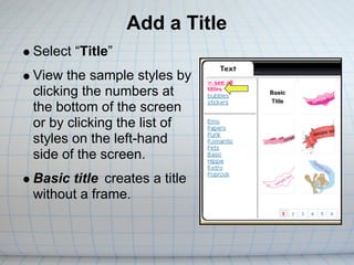 Add a Title
Select “Title”
View the sample styles by
clicking the numbers at
the bottom of the screen
or by clicking the list of
styles on the left-hand
side of the screen.
Basic title creates a title
without a frame.
 