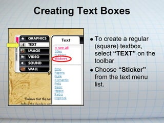 Creating Text Boxes

            To create a regular
            (square) textbox,
            select “TEXT” on the
            toolbar
            Choose “Sticker”
            from the text menu
            list.
 