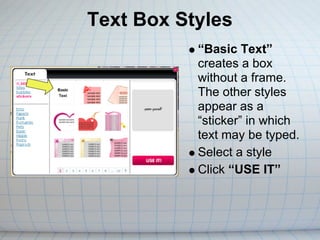 Text Box Styles
           “Basic Text”
           creates a box
           without a frame.
           The other styles
           appear as a
           “sticker” in which
           text may be typed.
           Select a style
           Click “USE IT”
 