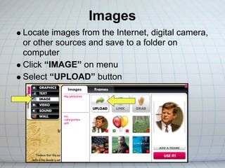 Images
Locate images from the Internet, digital camera,
or other sources and save to a folder on
computer
Click “IMAGE” on menu
Select “UPLOAD” button
 