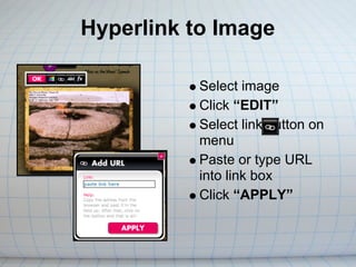 Hyperlink to Image

          Select image
          Click “EDIT”
          Select link button on
          menu
          Paste or type URL
          into link box
          Click “APPLY”
 