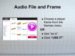 Audio File and Frame

             Choose a player
             frame from the
             themes menu
           OR
             Use “as is”
             Click “USE IT”
 