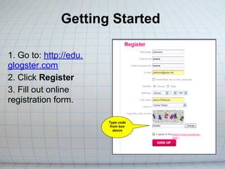 Getting Started

1. Go to: http://edu.
glogster.com
2. Click Register
3. Fill out online
registration form.

                        Type code
                         from box
                           above
 