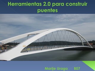 Herramientas 2.0 para construir
          puentes




              Marije Uraga   B07
 