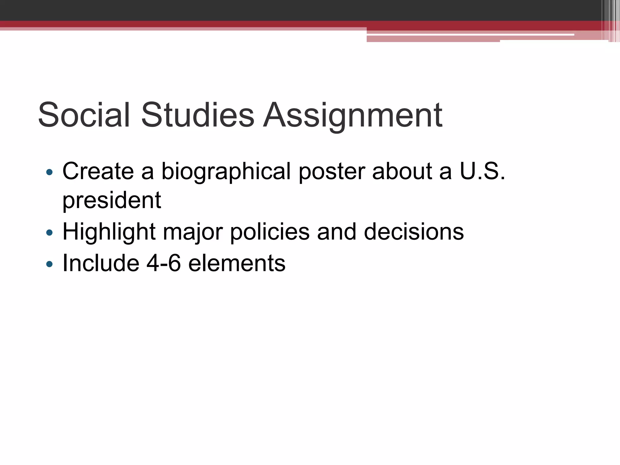 Social Studies AssignmentCreate a biographical poster about a U.S. presidentHighlight major policies and decisionsInclude 4-6 elements