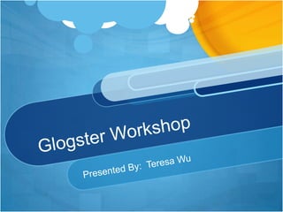 Glogster Workshop Presented By:  Teresa Wu 