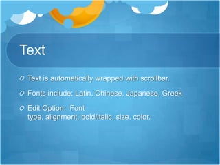 TextText is automatically wrapped with scrollbar.Fonts include: Latin, Chinese, Japanese, GreekEdit Option:  Font type, alignment, bold/italic, size, color.