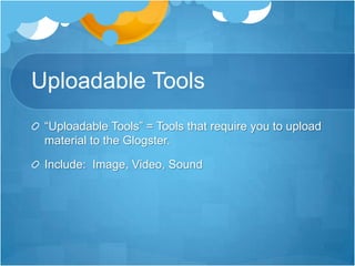 Uploadable Tools“Uploadable Tools” = Tools that require you to upload material to the Glogster.Include:  Image, Video, Sound