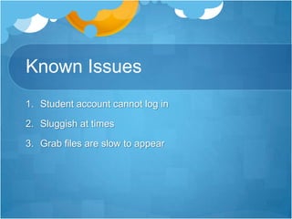 Known IssuesStudent account cannot log inSluggish at times Grab files are slow to appear