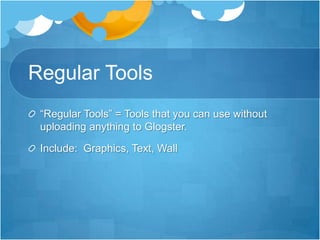 Regular Tools“Regular Tools” = Tools that you can use without uploading anything to Glogster.Include:  Graphics, Text, Wall