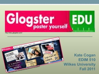 http://edu.glogster.com/ Kate Cogan EDIM 510 Wilkes University Fall 2011 http://www.flickr.com/photos/litandmore/2725339367/ 