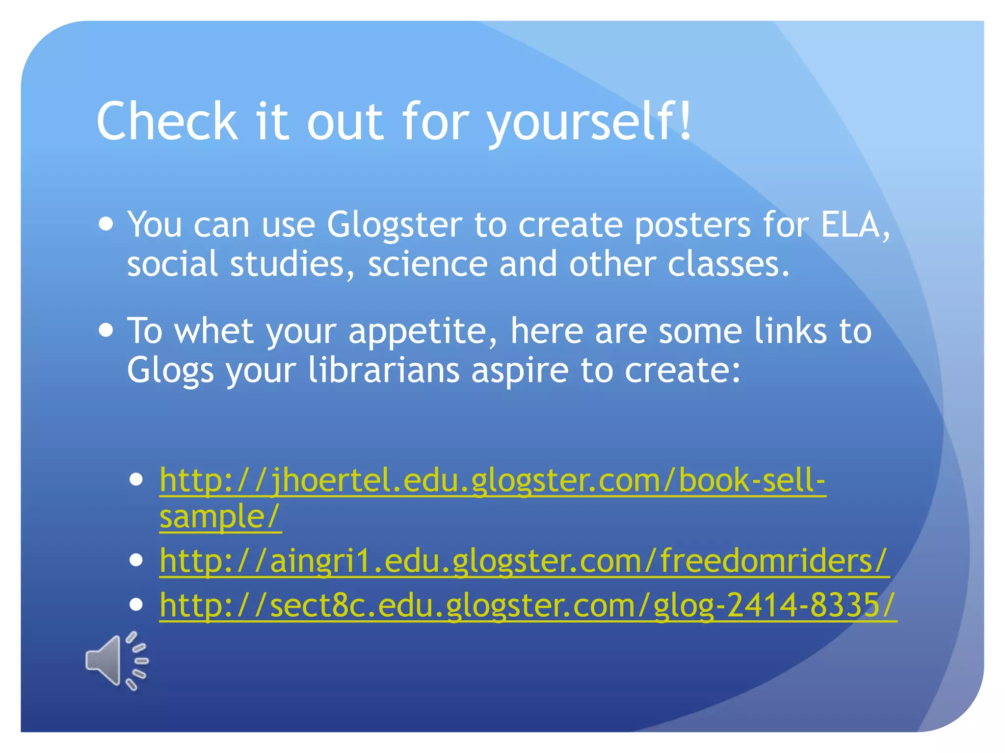 Check it out for yourself!You can use Glogster to create posters for ELA, social studies, science and other classes.To whet your appetite, here are some links to Glogs your librarians aspire to create:http://jhoertel.edu.glogster.com/book-sell-sample/http://aingri1.edu.glogster.com/freedomriders/http://sect8c.edu.glogster.com/glog-2414-8335/