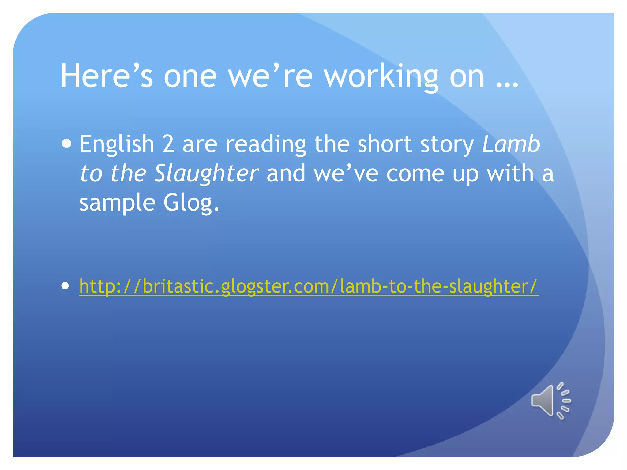 Here’s one we’re working on …English 2 are reading the short story Lamb to the Slaughter and we’ve come up with a sample Glog.http://britastic.glogster.com/lamb-to-the-slaughter/