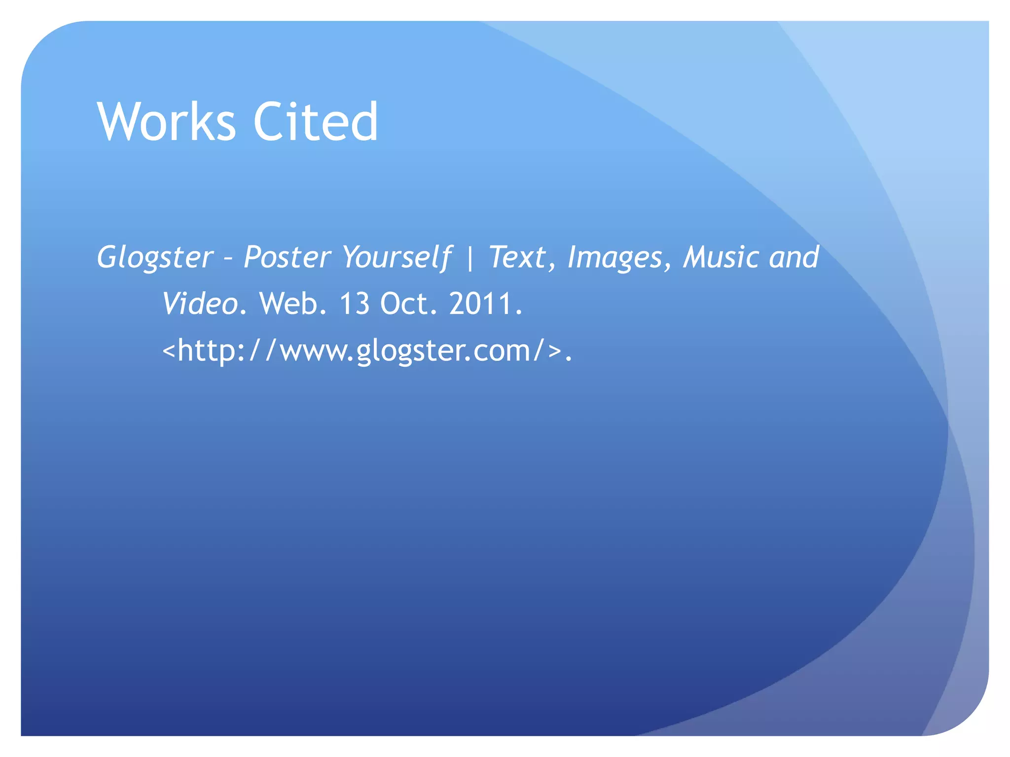 Works CitedGlogster – Poster Yourself | Text, Images, Music and       Video. Web. 13 Oct. 2011.       <http://www.glogster.com/>.