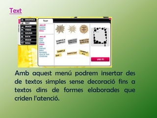 Text




 Amb aquest menú podrem insertar des
 de textos simples sense decoració fins a
 textos dins de formes elaborades que
 criden l’atenció.
 