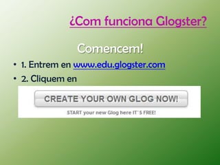 ¿Com funciona Glogster?

              Comencem!
• 1. Entrem en www.edu.glogster.com
• 2. Cliquem en
 