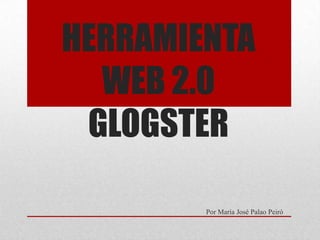 HERRAMIENTA
  WEB 2.0
 GLOGSTER

        Por María José Palao Peiró
 