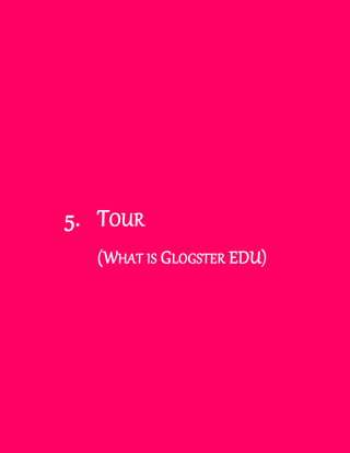 Using Glogster EDU




        5. TOUR
               (WHAT IS GLOGSTER EDU)




Glogster EDU                                      103
 