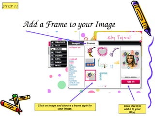 S T EP  1 1




              Add a Frame to your Image 




                  Click on Image and choose a frame style for   Click Use It to
                                  your image.                   add it to your
                                                                    Glog.
 